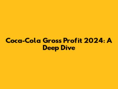 Coca-Cola Gross Profit 2024: A Deep Dive