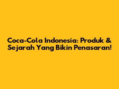 Coca-Cola Indonesia: Produk & Sejarah Yang Bikin Penasaran!