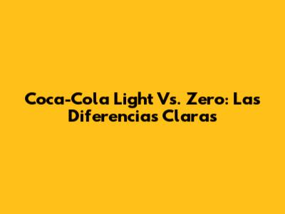 Coca-Cola Light Vs. Zero: Las Diferencias Claras