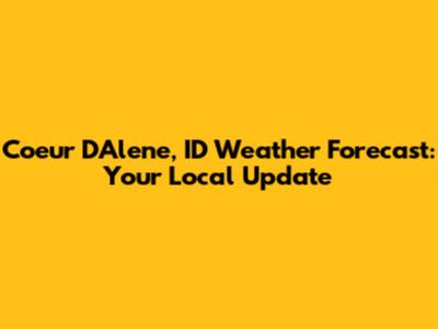 Coeur D'Alene, ID Weather Forecast: Your Local Update