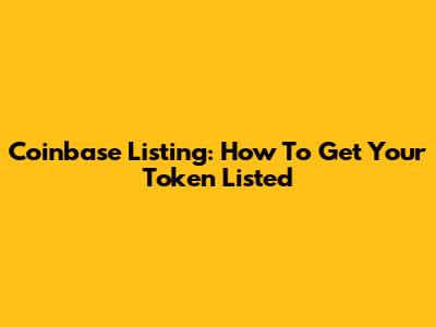 Coinbase Listing: How To Get Your Token Listed
