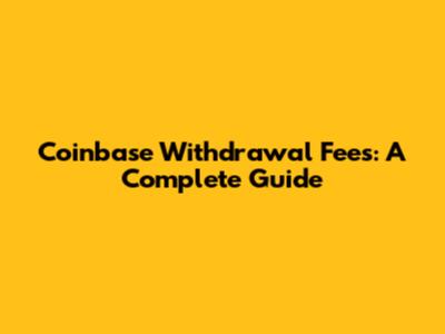 Coinbase Withdrawal Fees: A Complete Guide
