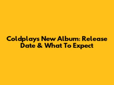 Coldplay's New Album: Release Date & What To Expect