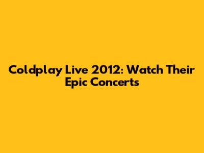 Coldplay Live 2012: Watch Their Epic Concerts
