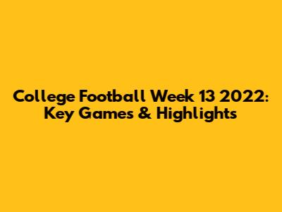 College Football Week 13 2022: Key Games & Highlights
