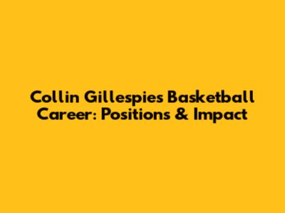 Collin Gillespie's Basketball Career: Positions & Impact
