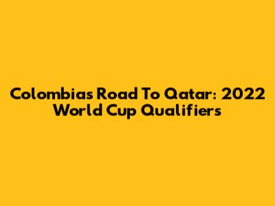 Colombia's Road To Qatar: 2022 World Cup Qualifiers