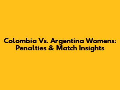 Colombia Vs. Argentina Women's: Penalties & Match Insights