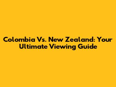 Colombia Vs. New Zealand: Your Ultimate Viewing Guide
