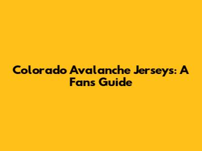 Colorado Avalanche Jerseys: A Fan's Guide