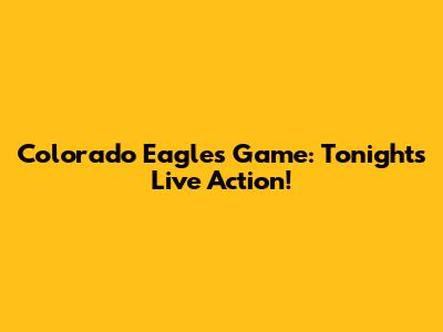 Colorado Eagles Game: Tonight's Live Action!