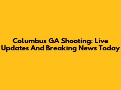 Columbus GA Shooting: Live Updates And Breaking News Today