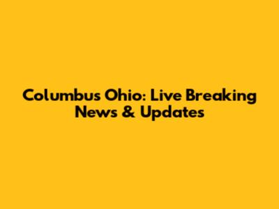 Columbus Ohio: Live Breaking News & Updates
