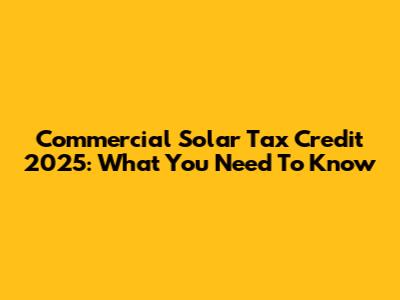 Commercial Solar Tax Credit 2025: What You Need To Know