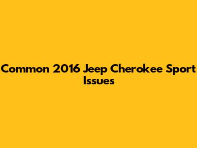 Common 2016 Jeep Cherokee Sport Issues