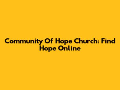 Community Of Hope Church: Find Hope Online
