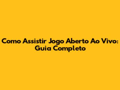 Como Assistir Jogo Aberto Ao Vivo: Guia Completo