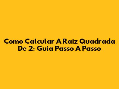 Como Calcular A Raiz Quadrada De 2: Guia Passo A Passo