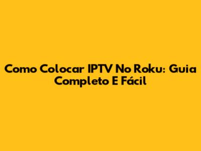 Como Colocar IPTV No Roku: Guia Completo E Fácil