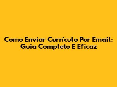 Como Enviar Currículo Por Email: Guia Completo E Eficaz