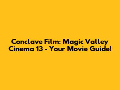 Conclave Film: Magic Valley Cinema 13 - Your Movie Guide!