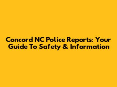 Concord NC Police Reports: Your Guide To Safety & Information