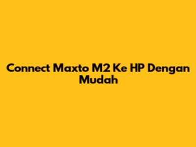 Connect Maxto M2 Ke HP Dengan Mudah