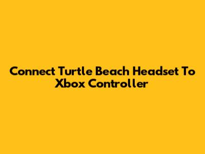 Connect Turtle Beach Headset To Xbox Controller