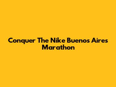 Conquer The Nike Buenos Aires Marathon