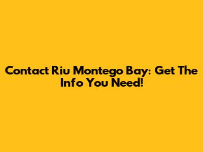 Contact Riu Montego Bay: Get The Info You Need!