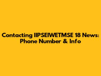 Contacting IIPSEIWETMSE 18 News: Phone Number & Info