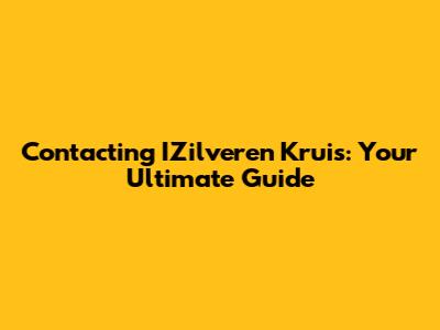 Contacting IZilveren Kruis: Your Ultimate Guide