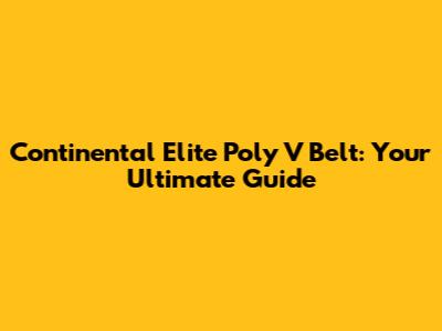 Continental Elite Poly V Belt: Your Ultimate Guide