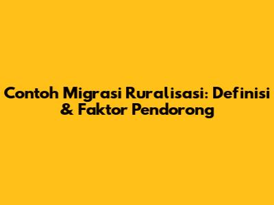 Contoh Migrasi Ruralisasi: Definisi & Faktor Pendorong