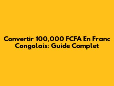 Convertir 100,000 FCFA En Franc Congolais: Guide Complet