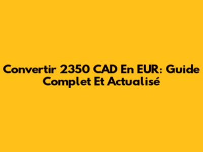 Convertir 2350 CAD En EUR: Guide Complet Et Actualisé