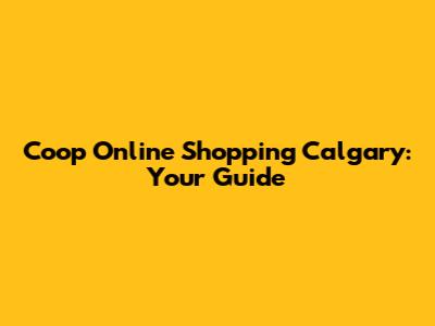 Coop Online Shopping Calgary: Your Guide