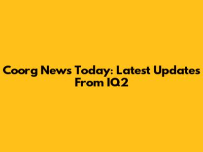 Coorg News Today: Latest Updates From IQ2
