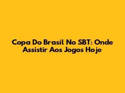 Copa Do Brasil No SBT: Onde Assistir Aos Jogos Hoje