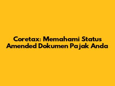 Coretax: Memahami Status 'Amended' Dokumen Pajak Anda