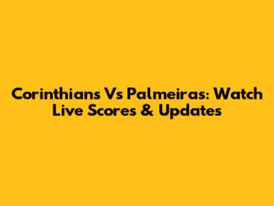 Corinthians Vs Palmeiras: Watch Live Scores & Updates