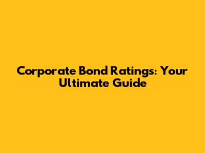 Corporate Bond Ratings: Your Ultimate Guide