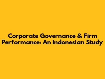 Corporate Governance & Firm Performance: An Indonesian Study