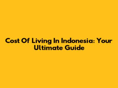 Cost Of Living In Indonesia: Your Ultimate Guide