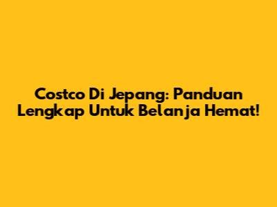 Costco Di Jepang: Panduan Lengkap Untuk Belanja Hemat!