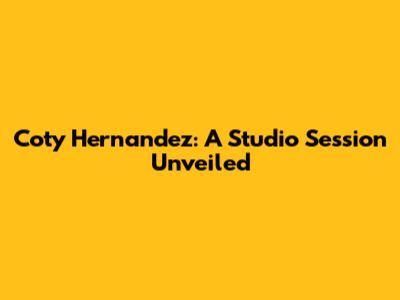 Coty Hernandez: A Studio Session Unveiled