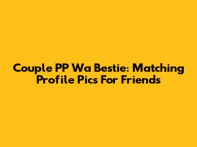 Couple PP Wa Bestie: Matching Profile Pics For Friends