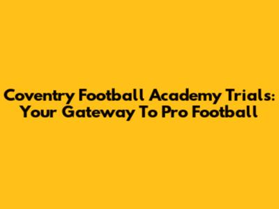 Coventry Football Academy Trials: Your Gateway To Pro Football