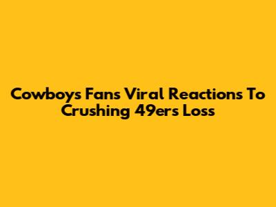 Cowboys Fans' Viral Reactions To Crushing 49ers Loss