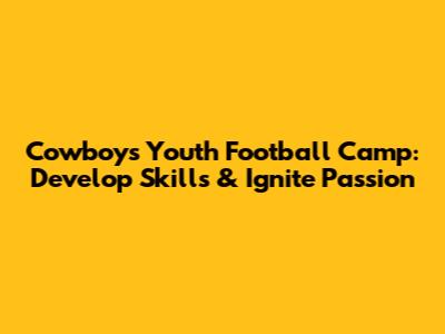 Cowboys Youth Football Camp: Develop Skills & Ignite Passion
